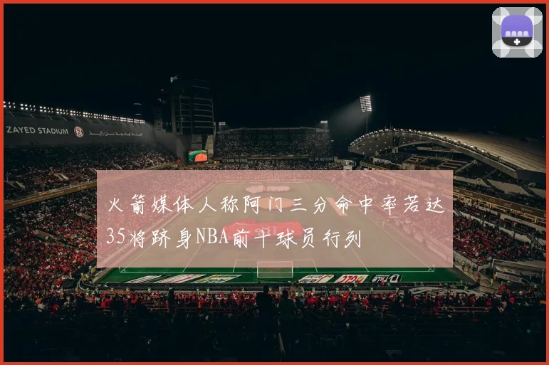 火箭媒体人称阿门三分命中率若达35将跻身NBA前十球员行列